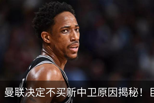曼联决定不买新中卫原因揭秘！巨头看好一百年奇才，欲打造阿森纳式搭档